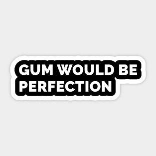 Gum Would Be Perfection Sticker